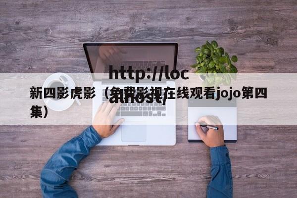 新四影虎影(免费影视在线观看jojo第四集)